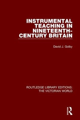 Instrumental Teaching in Nineteenth-Century Britain by Golby, David