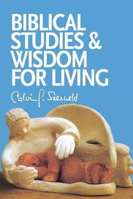 Biblical Studies and Wisdom for Living: Sundry Writings and Occasional Lectures by Seerveld, Calvin G.
