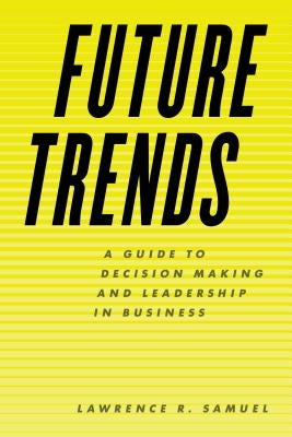 Future Trends: A Guide to Decision Making and Leadership in Business by Samuel, Lawrence R.