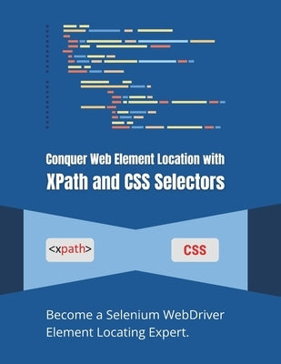 Conquer Web Element Location with XPath and CSS Selectors: Become a Selenium WebDriver Element Locating Expert by Parvin, R.