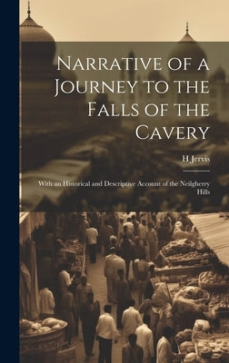 Narrative of a Journey to the Falls of the Cavery: With an Historical and Descriptive Account of the Neilgherry Hills by Jervis, H.