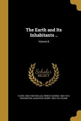 The Earth and Its Inhabitants ..; Volume 8 by Reclus, Elisée 1830-1905