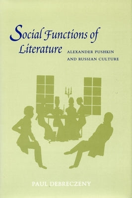 Social Functions of Literature: Alexander Pushkin and Russian Culture by Debreczeny, Paul