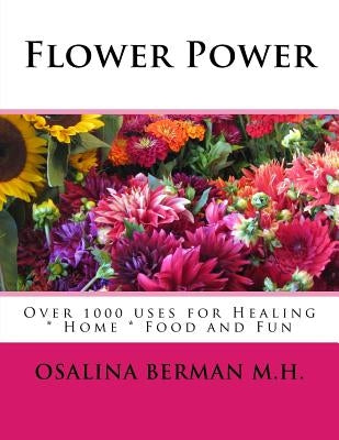 Flower Power: Over 1000 Uses for Healing, Home, Food and Fun by Berman M. H., Osalina
