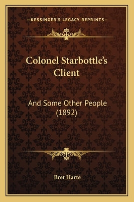 Colonel Starbottle's Client: And Some Other People (1892) by Harte, Bret