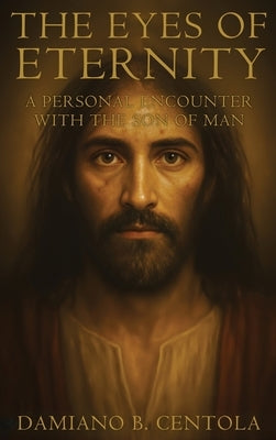 The Eyes of Eternity: A Personal Encounter with the Son of Man by Centola, Damiano B.