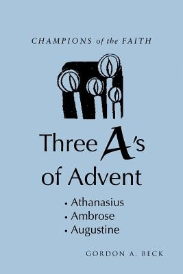 Champions of the Faith: Three A's of Advent by Beck, Gordon A.