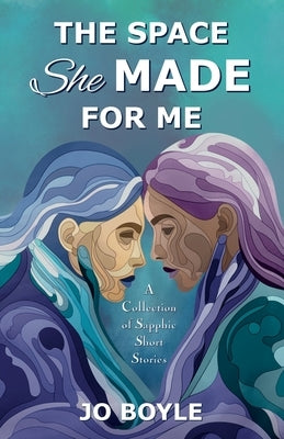 The Space She Made for Me: A Collection of Sapphic Short Stories by Boyle, Jo