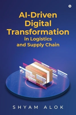 AI-Driven Digital Transformation in Logistics and Supply Chain by Shyam Alok
