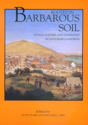 Rooted in Barbarous Soil: People, Culture, and Community in Gold Rush California by Starr, Kevin