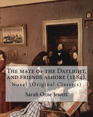 The mate of the Daylight, and friends ashore (1884). By: Sarah Orne Jewett: Novel (Original Classics) by Jewett, Sarah Orne