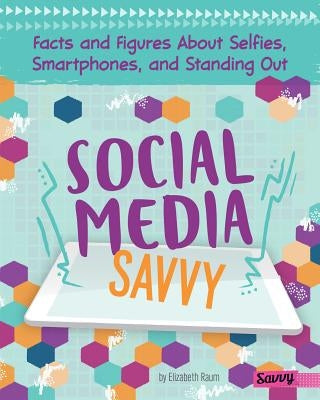 Social Media Savvy: Facts and Figures about Selfies, Smartphones, and Standing Out by Raum, Elizabeth