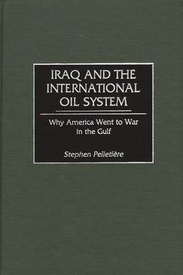 Iraq and the International Oil System: Why America Went to War in the Gulf by Pelletiere, Stephen C.