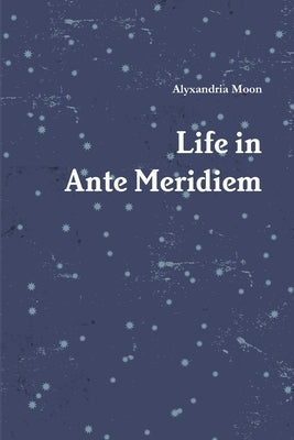 Life in Ante Meridiem by Moon, Alyxandria