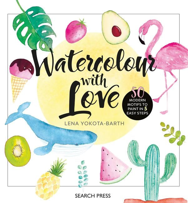 Watercolour with Love: 50 Favourite Motifs to Paint in 5 Easy Steps by Yokota-Barth, Lena