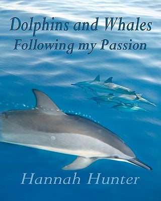 DOLPHINS AND WHALES Following my Passion by Hunter, Hannah E.