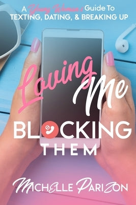 Loving Me, Blocking Them: A Young Woman's Guide to Texting, Dating, and Breaking Up by Parizon, Michelle