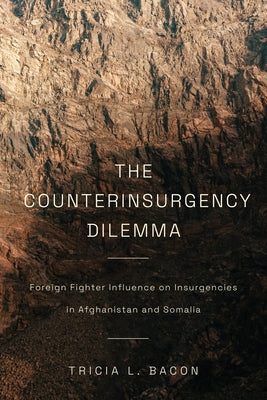 The Counterinsurgency Dilemma: Foreign Fighter Influence on Insurgencies in Afghanistan and Somalia by Bacon, Tricia L.