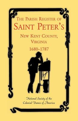The Parish Register of Saint Peter's, New Kent County, Virginia, 1680-1787 by National Society of the Colonial Dames O