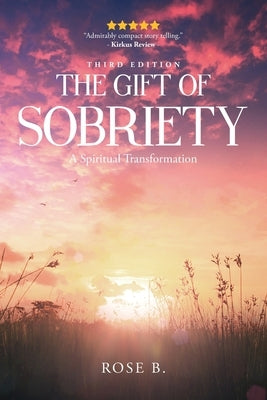 The Gift of Sobriety: A Spiritual Transformation by B, Rose