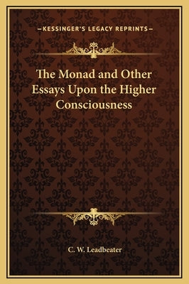 The Monad and Other Essays Upon the Higher Consciousness by Leadbeater, C. W.