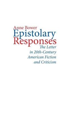 Epistolary Responses: The Letter in Twentieth-Century American Fiction and Criticism by Bower, Anne