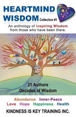 Heartmind Wisdom Collection #1: An Anthology of Inspiring Wisdom from Those Who Have Been There. by Kindness Is Key Training Inc