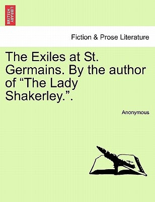 The Exiles at St. Germains. by the Author of the Lady Shakerley.. by Anonymous