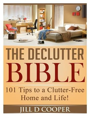 The Declutter Bible: 101 Tips to a Clutter-Free Home and Life! by Cooper, Jill D.