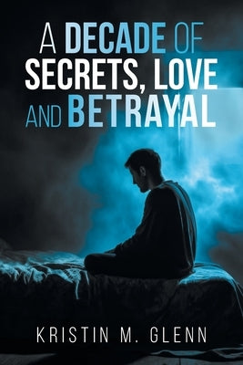 A Decade of Secrets, Love, and Betrayal by Glenn, Kristin M.
