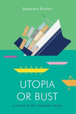 Utopia or Bust: A Guide to the Present Crisis by Kunkel, Benjamin