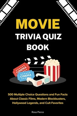 Movie Trivia Quiz Book: 500 Multiple Choice Questions and Fun Facts About Classic Films, Modern Blockbusters, Hollywood Legends, and Cult Favorites by Pierce, Rosa