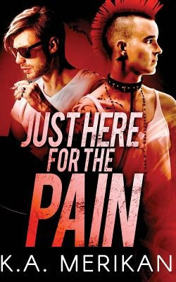 Just Here for the Pain (gay rocker BDSM romance) by Merikan, K. a.