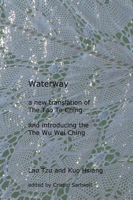 Waterway: A New Translation of the Tao Te Ching, and Introducing the Wu Wei Ching by Tzu, Lao