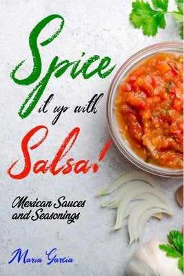 Spice It Up with Salsa!: Mexican Sauces and Seasonings by Garcia, Maria