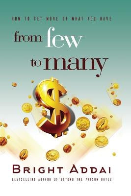 From Few To Many: How to get more of what you have by Addai, Bright