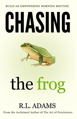 Chasing the Frog: How to Succeed in Life with an Empowering Morning Routine by Adams, R. L.