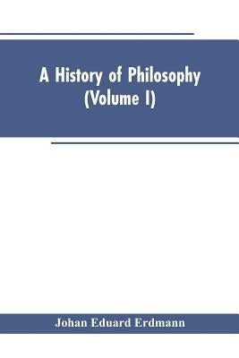 A History of Philosophy (Volume I) by Erdmann, Johan Eduard