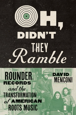 Oh, Didn't They Ramble: Rounder Records and the Transformation of American Roots Music by Menconi, David
