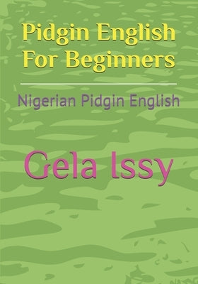 Pidgin English For Beginners: Nigerian Pidgin English by Issy, Gela