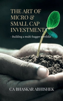 The Art of Micro & Small Cap Investment: - Building a multi-bagger portfolio by Ca Bhaskar Abhishek