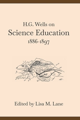 H. G. Wells on Science Education, 1886-1897 by Lane, Lisa M.