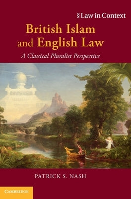British Islam and English Law: A Classical Pluralist Perspective by Nash, Patrick S.