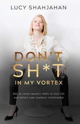 Don't Sh*t In My Vortex: How to create massive shifts in your life and attract your soulmate relationship by Shahjahan, Lucy