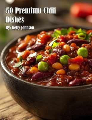 50 Premium Chili Dishes by Johnson, Kelly