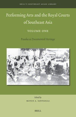 Performing Arts and the Royal Courts of Southeast Asia, Volume One: Pusaka as Documented Heritage by A. Santaella, Mayco