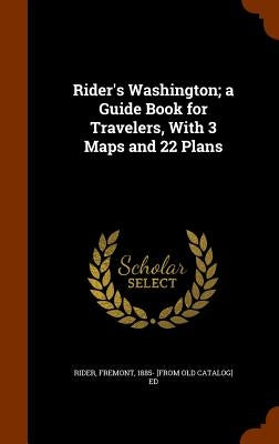 Rider's Washington; a Guide Book for Travelers, With 3 Maps and 22 Plans by Rider, Fremont