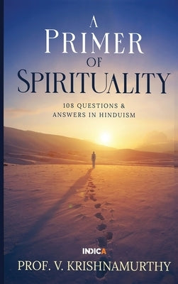 A Primer of Spirituality: 108 Questions & Answers in Hinduism by Prof V Krishnamurthy