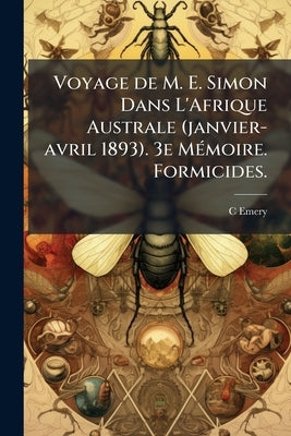 Voyage de M. E. Simon Dans L'Afrique Australe (janvier-avril 1893). 3e Mémoire. Formicides. by Emery, C.