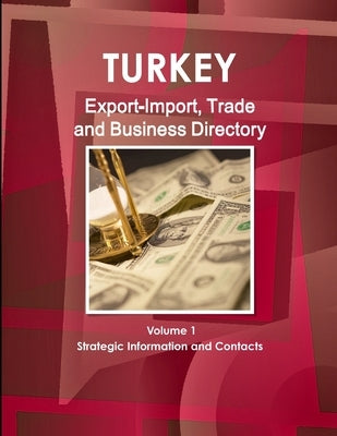 Turkey Export-Import, Trade and Business Directory Volume 1 Strategic Information and Contacts by Ibp, Inc